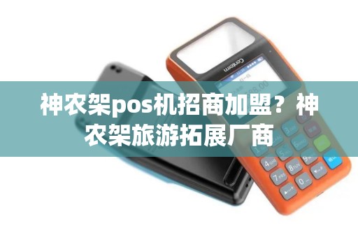 神农架pos机招商加盟？神农架旅游拓展厂商