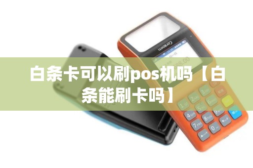 白条卡可以刷pos机吗【白条能刷卡吗】