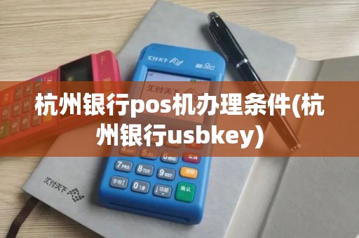 杭州银行pos机办理条件(杭州银行usbkey)