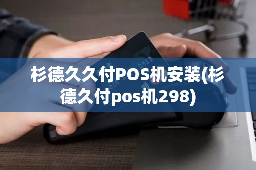 杉德久久付POS机安装(杉德久付pos机298)