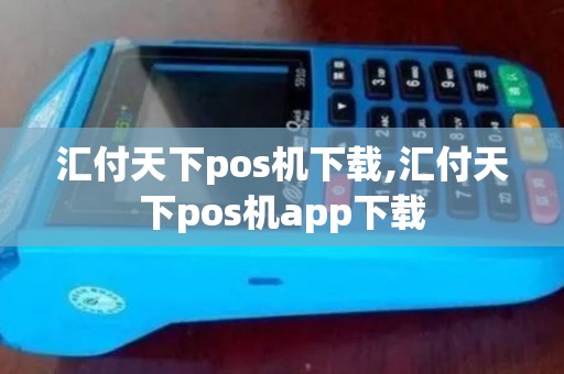 汇付天下pos机下载,汇付天下pos机app下载