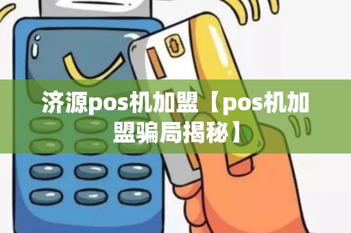 济源pos机加盟【pos机加盟骗局揭秘】