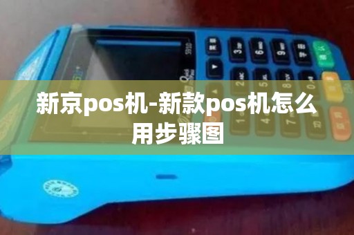 新京pos机-新款pos机怎么用步骤图