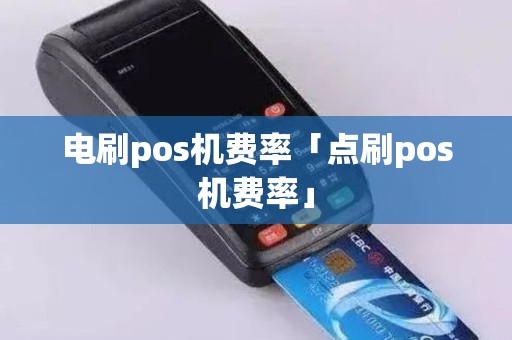 电刷pos机费率「点刷pos机费率」