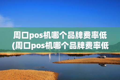 周口pos机哪个品牌费率低(周口pos机哪个品牌费率低详细介绍)