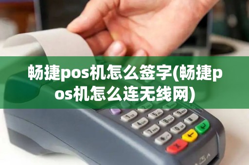 畅捷pos机怎么签字(畅捷pos机怎么连无线网)
