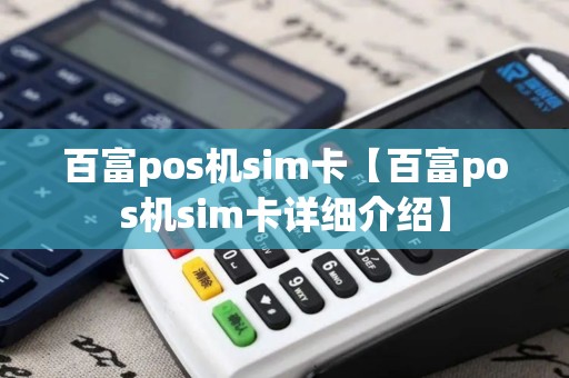 百富pos机sim卡【百富pos机sim卡详细介绍】