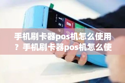 手机刷卡器pos机怎么使用？手机刷卡器pos机怎么使用教程