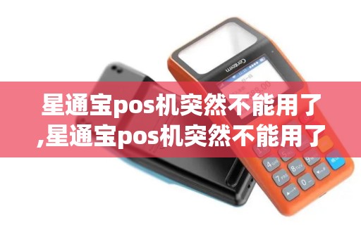 星通宝pos机突然不能用了,星通宝pos机突然不能用了详细介绍