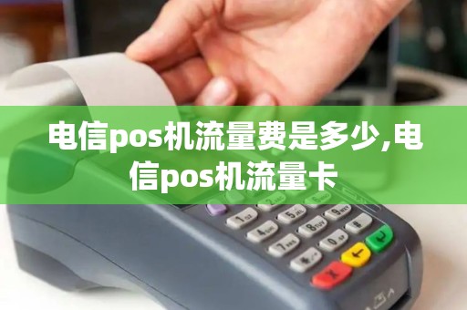 电信pos机流量费是多少,电信pos机流量卡