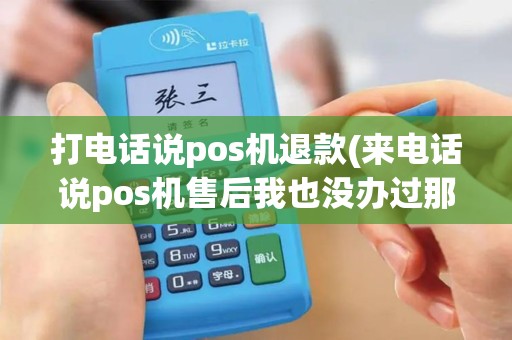 打电话说pos机退款(来电话说pos机售后我也没办过那玩意啊)