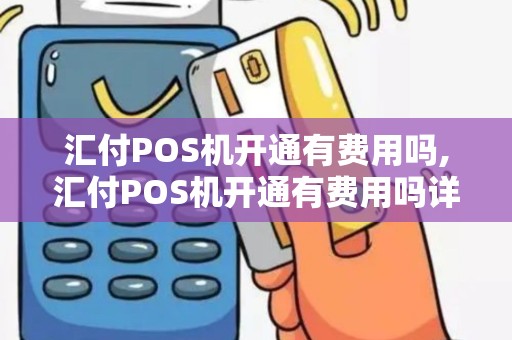汇付POS机开通有费用吗,汇付POS机开通有费用吗详细介绍