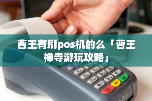 曹王有刷pos机的么「曹王禅寺游玩攻略」