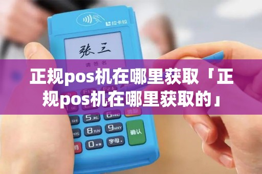 正规pos机在哪里获取「正规pos机在哪里获取的」