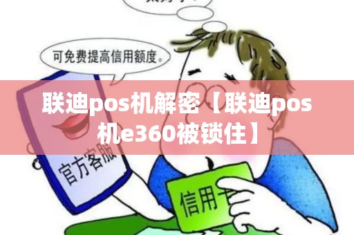 联迪pos机解密【联迪pos机e360被锁住】