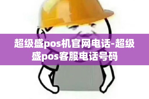 超级盛pos机官网电话-超级盛pos客服电话号码