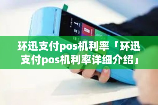 环迅支付pos机利率「环迅支付pos机利率详细介绍」