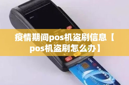 疫情期间pos机盗刷信息【pos机盗刷怎么办】