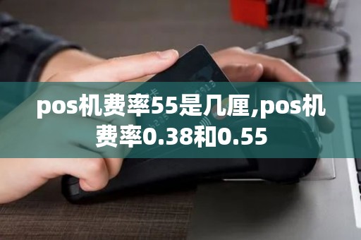 pos机费率55是几厘,pos机费率0.38和0.55