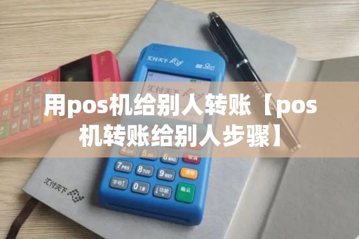 用pos机给别人转账【pos机转账给别人步骤】
