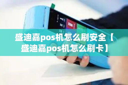 盛迪嘉pos机怎么刷安全【盛迪嘉pos机怎么刷卡】