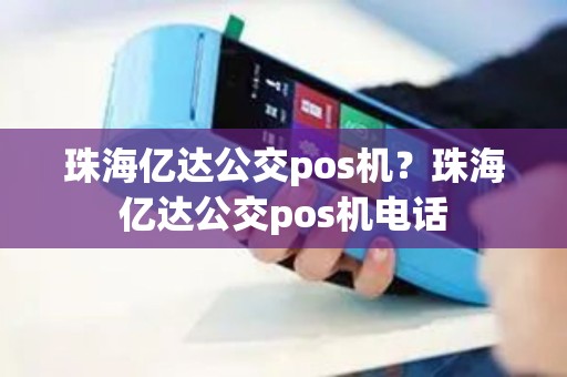 珠海亿达公交pos机？珠海亿达公交pos机电话