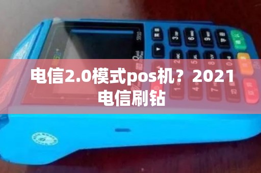 电信2.0模式pos机？2021电信刷钻