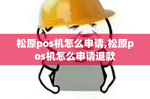松原pos机怎么申请,松原pos机怎么申请退款