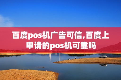 百度pos机广告可信,百度上申请的pos机可靠吗