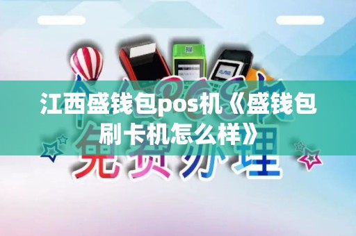 江西盛钱包pos机《盛钱包刷卡机怎么样》