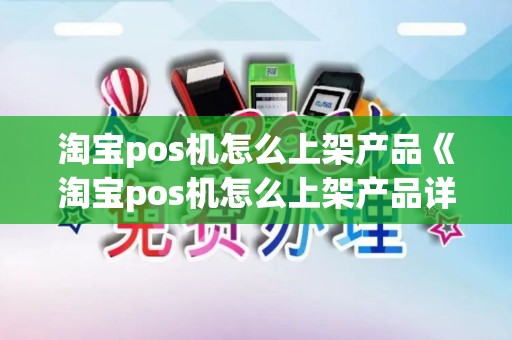 淘宝pos机怎么上架产品《淘宝pos机怎么上架产品详细介绍》