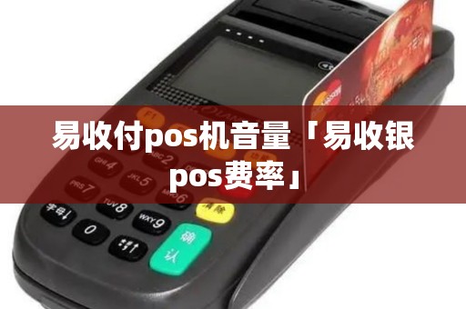 易收付pos机音量「易收银pos费率」