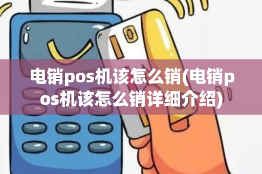 电销pos机该怎么销(电销pos机该怎么销详细介绍)