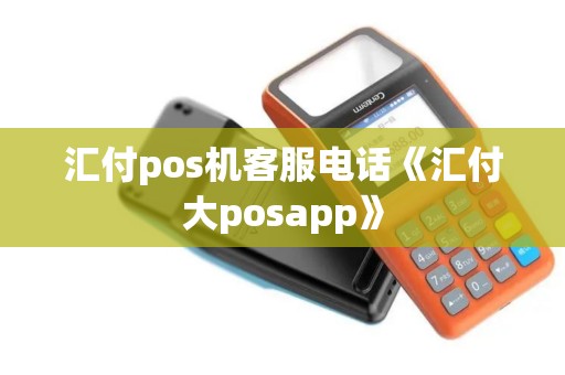 汇付pos机客服电话《汇付大posapp》