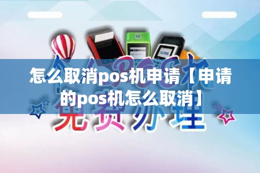 怎么取消pos机申请【申请的pos机怎么取消】