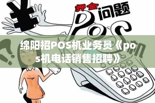 绵阳招POS机业务员《pos机电话销售招聘》