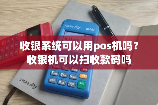 收银系统可以用pos机吗？收银机可以扫收款码吗