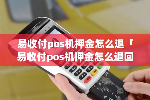 易收付pos机押金怎么退「易收付pos机押金怎么退回」