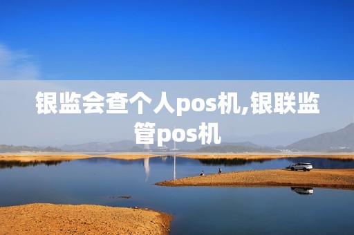 银监会查个人pos机,银联监管pos机