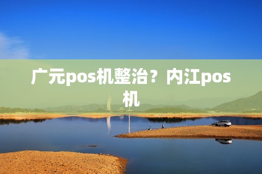广元pos机整治？内江pos机