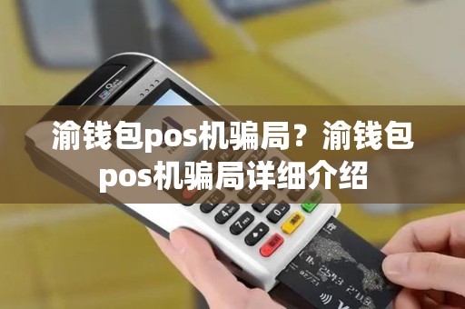渝钱包pos机骗局？渝钱包pos机骗局详细介绍