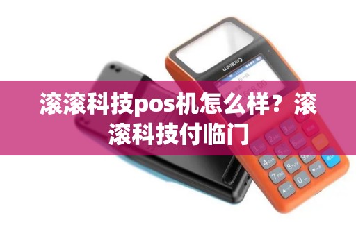 滚滚科技pos机怎么样？滚滚科技付临门