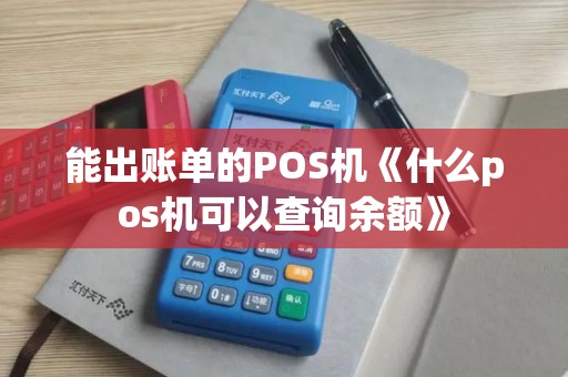 能出账单的POS机《什么pos机可以查询余额》