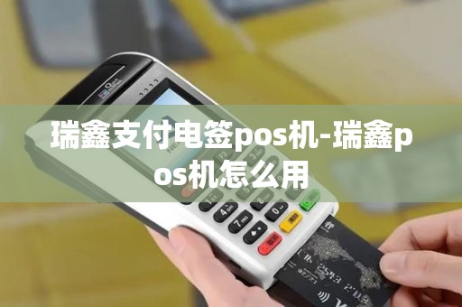 瑞鑫支付电签pos机-瑞鑫pos机怎么用