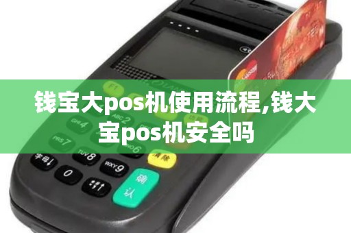 钱宝大pos机使用流程,钱大宝pos机安全吗