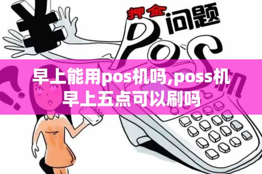 早上能用pos机吗,poss机早上五点可以刷吗