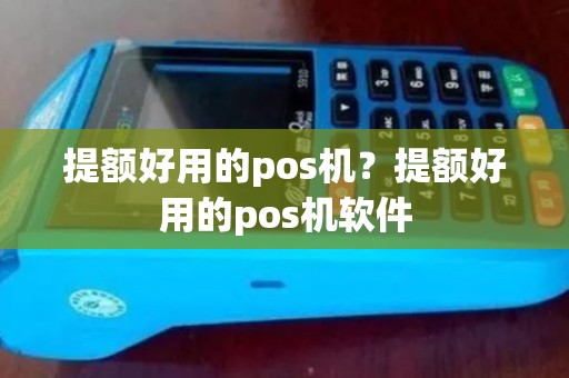 提额好用的pos机？提额好用的pos机软件
