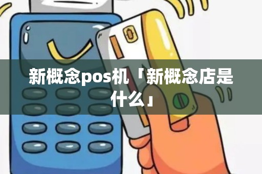 新概念pos机「新概念店是什么」