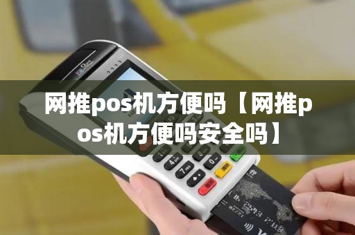 网推pos机方便吗【网推pos机方便吗安全吗】