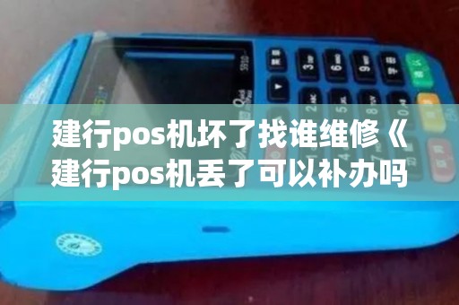 建行pos机坏了找谁维修《建行pos机丢了可以补办吗》